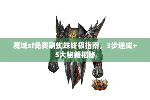 魔域sf免费刷蜘蛛终极指南，3步速成+5大秘籍揭秘