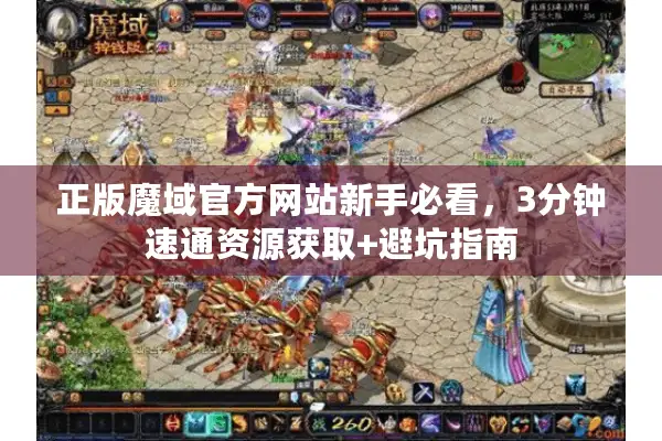 正版魔域官方网站新手必看，3分钟速通资源获取+避坑指南