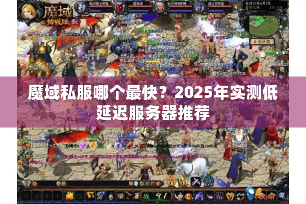 魔域私服哪个最快？2025年实测低延迟服务器推荐