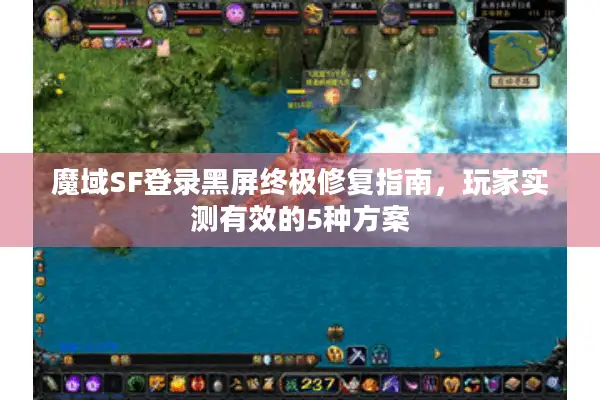 魔域SF登录黑屏终极修复指南，玩家实测有效的5种方案