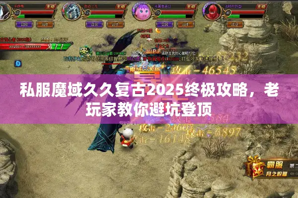 私服魔域久久复古2025终极攻略，老玩家教你避坑登顶