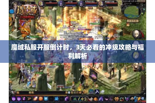 魔域私服开服倒计时，3天必看的冲级攻略与福利解析