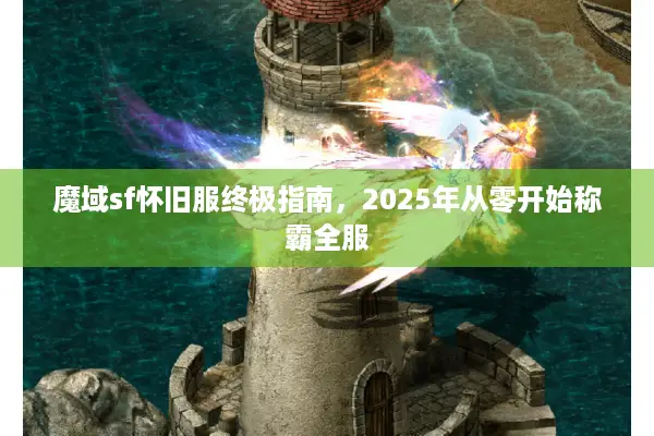 魔域sf怀旧服终极指南，2025年从零开始称霸全服