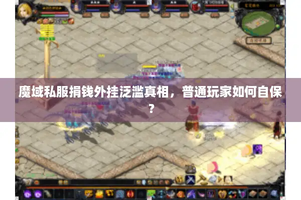 魔域私服捐钱外挂泛滥真相，普通玩家如何自保？