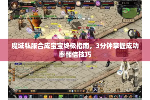 魔域私服合成宝宝终极指南，3分钟掌握成功率翻倍技巧