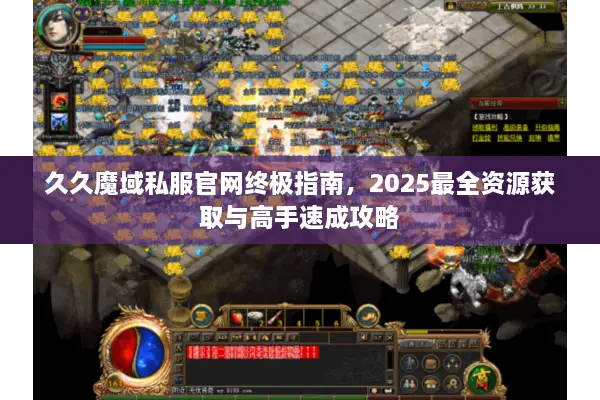 久久魔域私服官网终极指南，2025最全资源获取与高手速成攻略