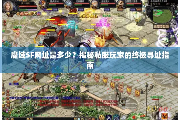 魔域SF网址是多少？揭秘私服玩家的终极寻址指南