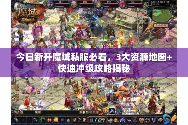 今日新开魔域私服必看，3大资源地图+快速冲级攻略揭秘