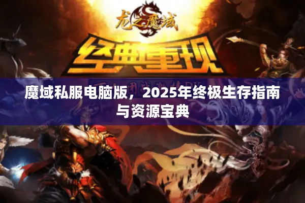 魔域私服电脑版，2025年终极生存指南与资源宝典