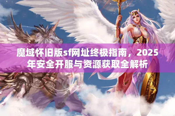 魔域怀旧版sf网址终极指南，2025年安全开服与资源获取全解析