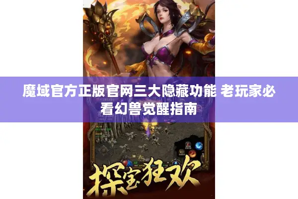 魔域官方正版官网三大隐藏功能 老玩家必看幻兽觉醒指南