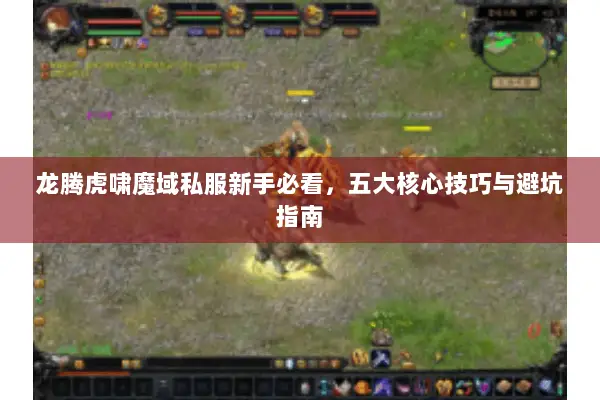 龙腾虎啸魔域私服新手必看，五大核心技巧与避坑指南