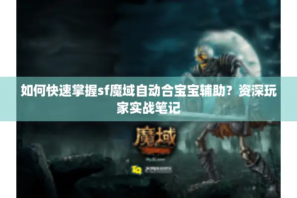 如何快速掌握sf魔域自动合宝宝辅助？资深玩家实战笔记