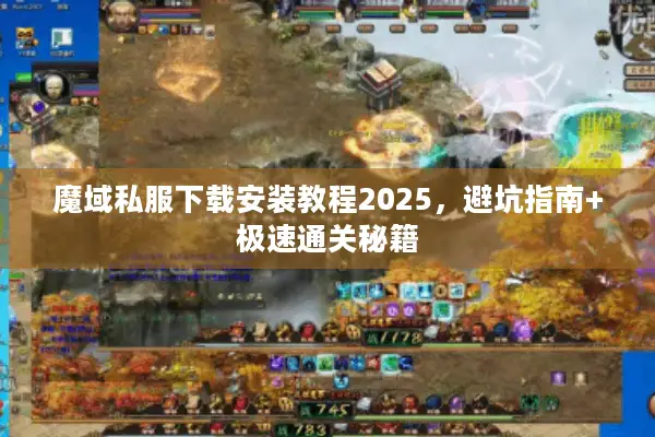魔域私服下载安装教程2025，避坑指南+极速通关秘籍