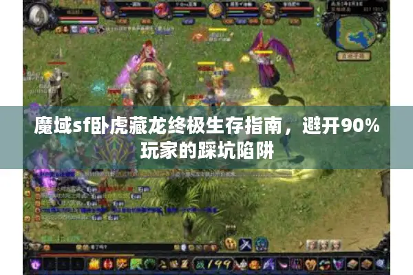 魔域sf卧虎藏龙终极生存指南，避开90%玩家的踩坑陷阱