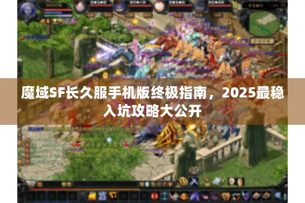 魔域SF长久服手机版终极指南，2025最稳入坑攻略大公开