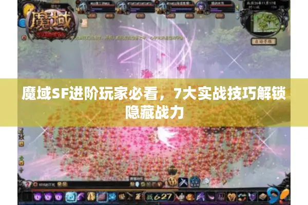 魔域SF进阶玩家必看，7大实战技巧解锁隐藏战力