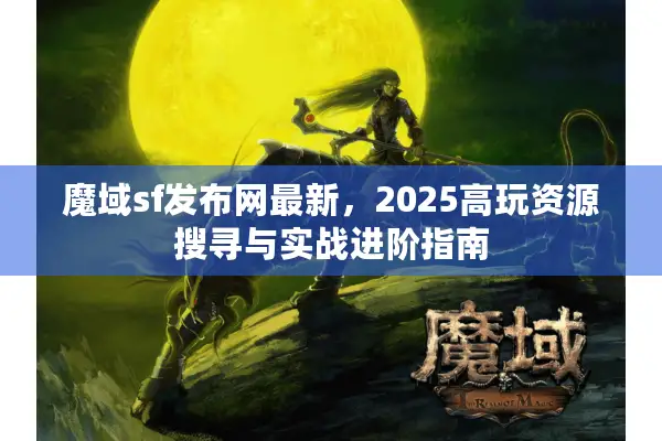 魔域sf发布网最新，2025高玩资源搜寻与实战进阶指南