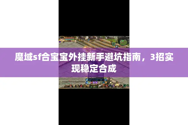 魔域sf合宝宝外挂新手避坑指南，3招实现稳定合成