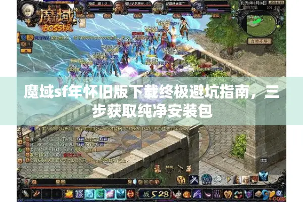 魔域sf年怀旧版下载终极避坑指南,三步获取纯净安装包 魔域sf年怀旧版下载终极避坑指南,三步获取纯净安装包