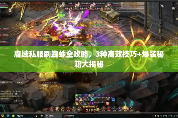 魔域私服刷蜘蛛全攻略，3种高效技巧+爆装秘籍大揭秘