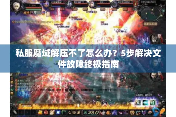 私服魔域解压不了怎么办？5步解决文件故障终极指南