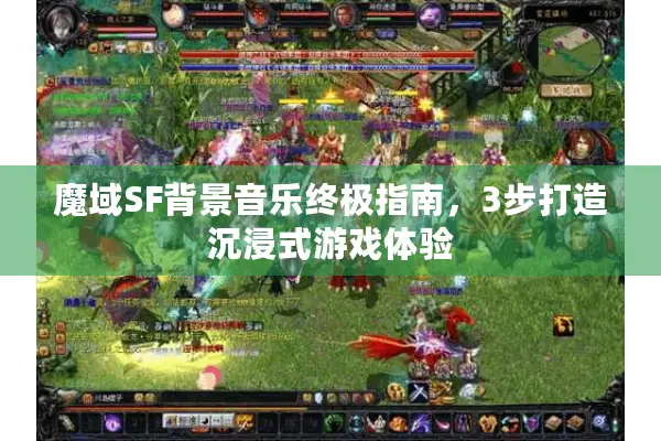 魔域SF背景音乐终极指南，3步打造沉浸式游戏体验