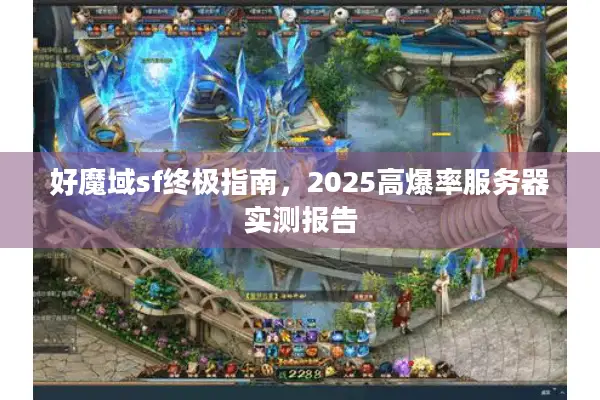 好魔域sf终极指南，2025高爆率服务器实测报告
