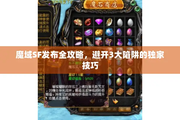 魔域SF发布全攻略，避开3大陷阱的独家技巧
