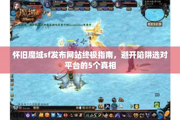 怀旧魔域sf发布网站终极指南，避开陷阱选对平台的5个真相