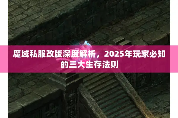 魔域私服改版深度解析，2025年玩家必知的三大生存法则