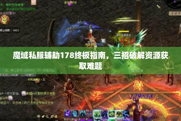 魔域私服辅助178终极指南，三招破解资源获取难题