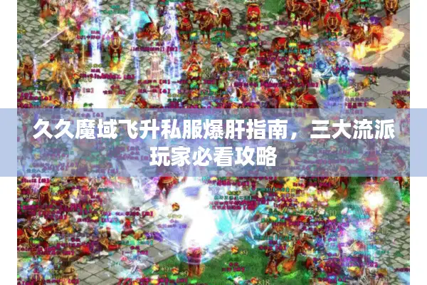 久久魔域飞升私服爆肝指南，三大流派玩家必看攻略