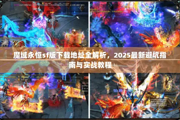魔域永恒sf版下载地址全解析，2025最新避坑指南与实战教程