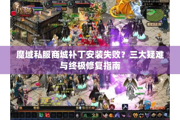 魔域私服商城补丁安装失败？三大疑难与终极修复指南