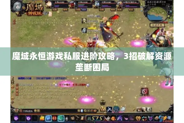 魔域永恒游戏私服进阶攻略，3招破解资源垄断困局