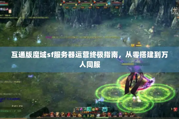 互通版魔域sf服务器运营终极指南，从零搭建到万人同服