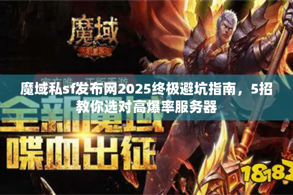 魔域私sf发布网2025终极避坑指南，5招教你选对高爆率服务器