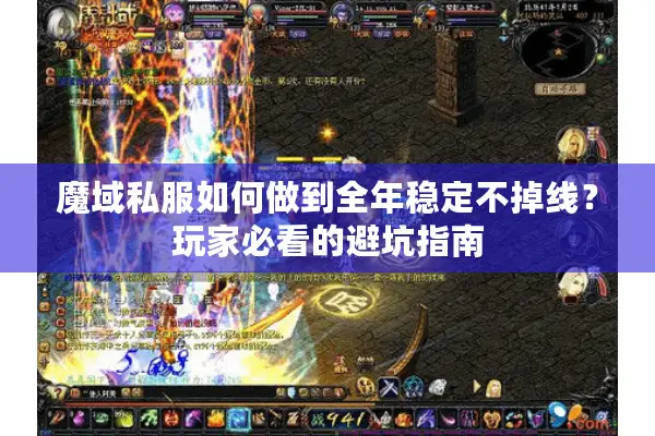 魔域私服如何做到全年稳定不掉线？玩家必看的避坑指南