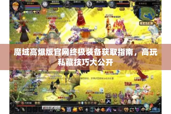 魔域高爆版官网终极装备获取指南，高玩私藏技巧大公开