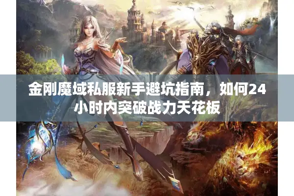 金刚魔域私服新手避坑指南，如何24小时内突破战力天花板
