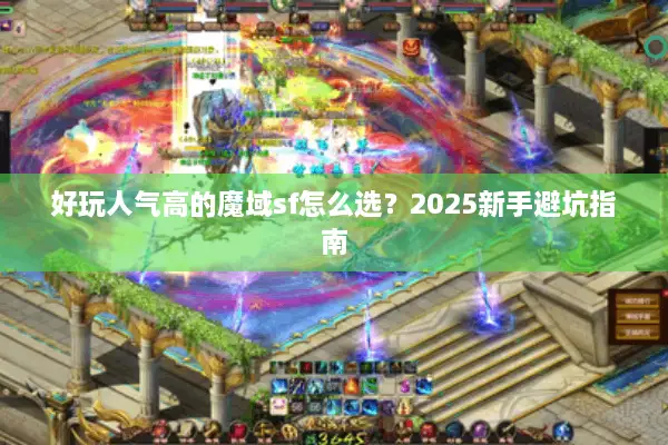 好玩人气高的魔域sf怎么选？2025新手避坑指南