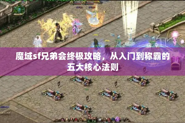魔域sf兄弟会终极攻略，从入门到称霸的五大核心法则