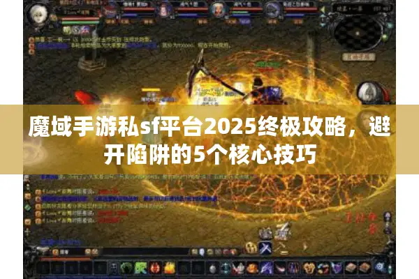 魔域手游私sf平台2025终极攻略，避开陷阱的5个核心技巧