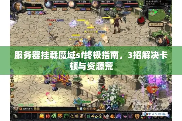 服务器挂载魔域sf终极指南，3招解决卡顿与资源荒