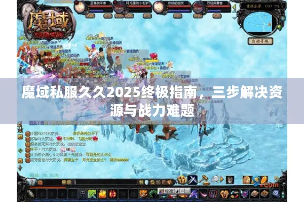 魔域私服久久2025终极指南，三步解决资源与战力难题