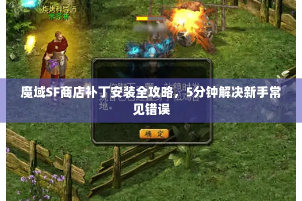 魔域SF商店补丁安装全攻略，5分钟解决新手常见错误
