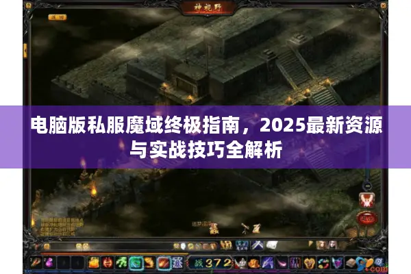 电脑版私服魔域终极指南，2025最新资源与实战技巧全解析