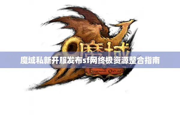 魔域私新开服发布sf网终极资源整合指南