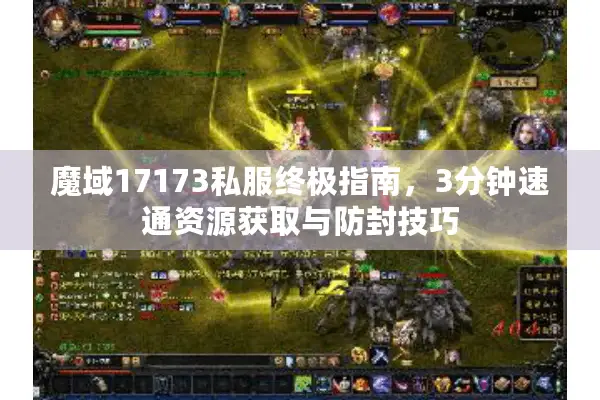 魔域17173私服终极指南，3分钟速通资源获取与防封技巧